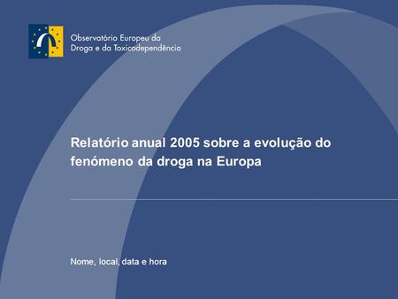 Relatório anual 2005 sobre a evolução do fenómeno da droga na Europa Nome, local, data e hora.