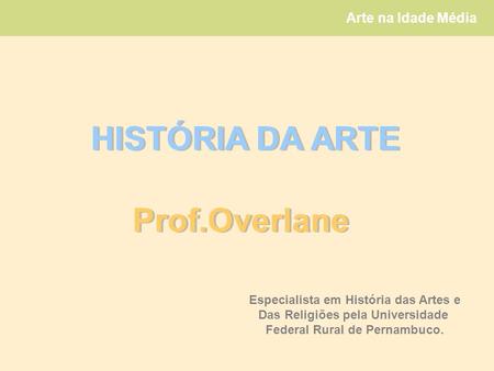 HISTÓRIA DA ARTE Prof.Overlane Especialista em História das Artes e