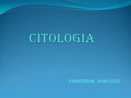 CITOLOGIA PROFESSOR JOÃO LUIZ.