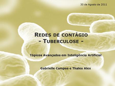 R EDES DE CONTÁGIO - T UBERCULOSE - Tópicos Avançados em Inteligência Artificial Gabrielle Campos e Thales Alex 30 de Agosto de 2011.