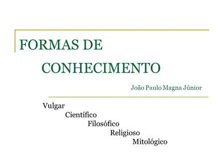 FORMAS DE CONHECIMENTO João Paulo Magna Júnior