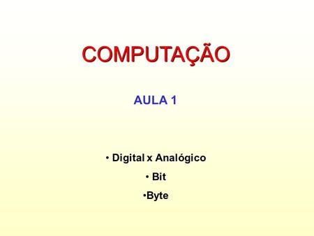 COMPUTAÇÃO AULA 1 Digital x Analógico Bit Byte.