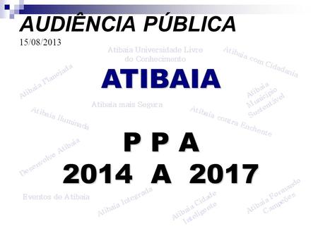 AUDIÊNCIA PÚBLICA 15/08/2013 ATIBAIA P P A 2014 A 2017.
