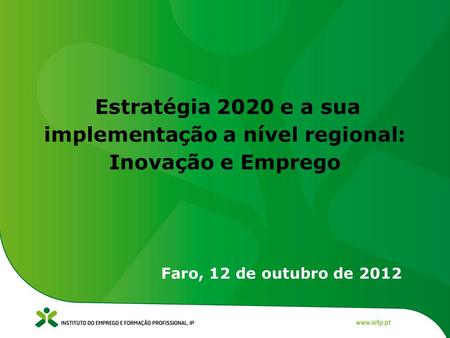 Estratégia 2020 e a sua implementação a nível regional: Inovação e Emprego Faro, 12 de outubro de 2012.