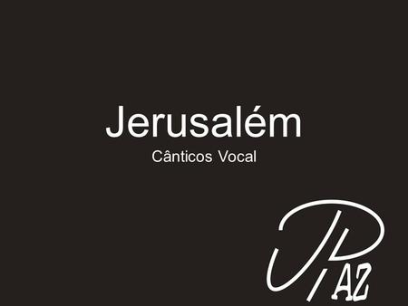 Jerusalém Cânticos Vocal.