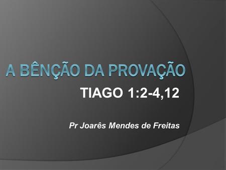 TIAGO 1:2-4,12 Pr Joarês Mendes de Freitas