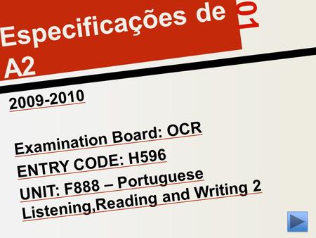 01 Especificações de A2 2009-2010 Examination Board: OCR ENTRY CODE: H596 UNIT: F888 – Portuguese Listening,Reading and Writing 2.