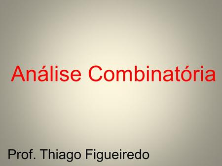 Análise Combinatória Prof. Thiago Figueiredo.