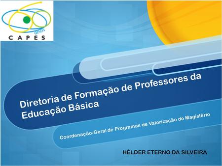 Diretoria de Formação de Professores da Educação Básica Coordenação-Geral de Programas de Valorização do Magistério HÉLDER ETERNO DA SILVEIRA.