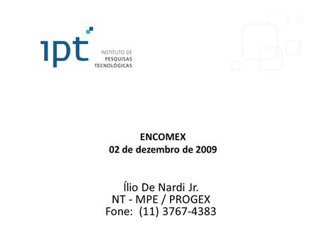 ENCOMEX 02 de dezembro de 2009 Ílio De Nardi Jr. NT - MPE / PROGEX Fone: (11) 3767-4383.