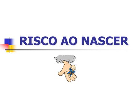 RISCO AO NASCER.