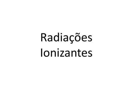 Radiações Ionizantes.