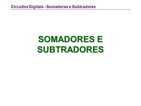 Circuitos Digitais - Somadores e Subtradores SOMADORES E SUBTRADORES.