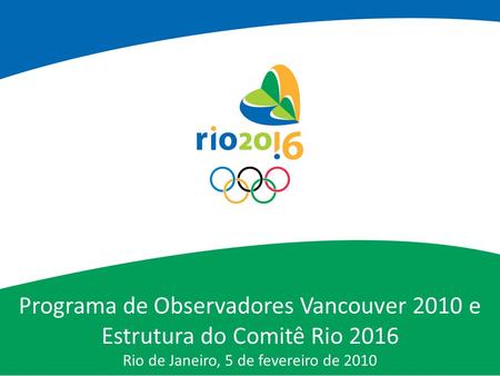 Programa de Observadores Vancouver 2010 e Estrutura do Comitê Rio 2016 Rio de Janeiro, 5 de fevereiro de 2010.