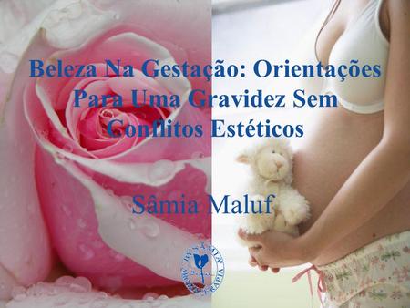 Beleza Na Gestação: Orientações Para Uma Gravidez Sem Conflitos Estéticos Sâmia Maluf.