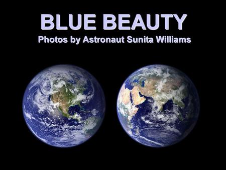 BLUE BEAUTY Photos by Astronaut Sunita Williams Photos by Astronaut Sunita Williams.