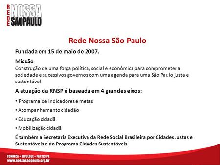 Rede Nossa São Paulo Fundada em 15 de maio de 2007. Missão Construção de uma força política, social e econômica para comprometer a sociedade e sucessivos.