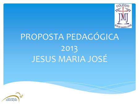 PROPOSTA PEDAGÓGICA 2013 JESUS MARIA JOSÉ