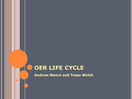 OER LIFE CYCLE Andrew Moore and Tessa Welch.