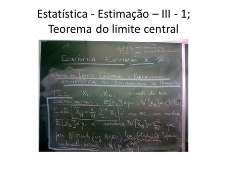 Estatística - Estimação – III - 1; Teorema do limite central