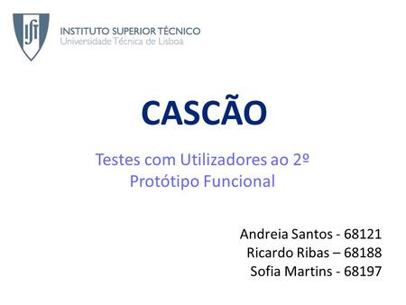 CASCÃO Testes com Utilizadores ao 2º Protótipo Funcional Andreia Santos - 68121 Ricardo Ribas – 68188 Sofia Martins - 68197.