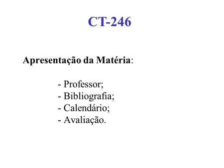CT-246 Apresentação da Matéria: - Professor; - Bibliografia; - Calendário; - Avaliação.