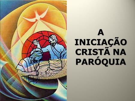 A INICIAÇÃO CRISTÃ NA PARÓQUIA