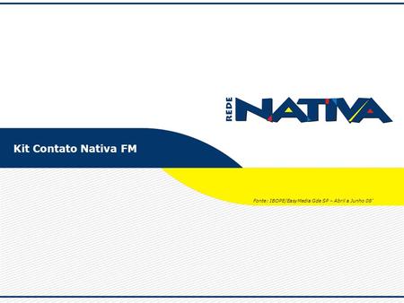 Kit Contato Nativa FM Fonte: IBOPE/EasyMedia Gde SP – Abril a Junho 08’