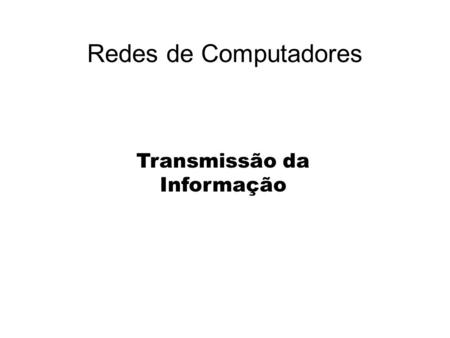 Redes de Computadores Transmissão da Informação.