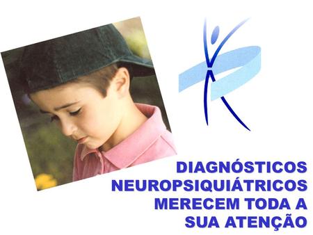 DIAGNÓSTICOS NEUROPSIQUIÁTRICOS MERECEM TODA A  SUA ATENÇÃO