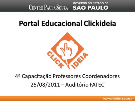 Www.clickideia.com.br Portal Educacional Clickideia 4ª Capacitação Professores Coordenadores 25/08/2011 – Auditório FATEC.