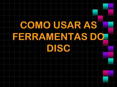 COMO USAR AS FERRAMENTAS DO DISC