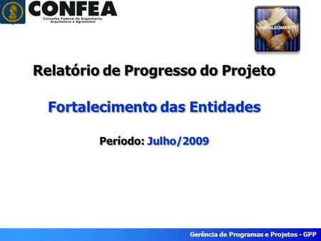 Gerência de Programas e Projetos - GPP Relatório de Progresso do Projeto Fortalecimento das Entidades Período: Julho/2009.