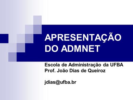 APRESENTAÇÃO DO ADMNET Escola de Administração da UFBA Prof. João Dias de Queiroz