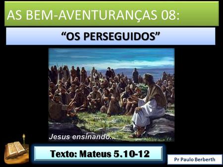 AS BEM-AVENTURANÇAS 08: “OS PERSEGUIDOS” Texto: Mateus