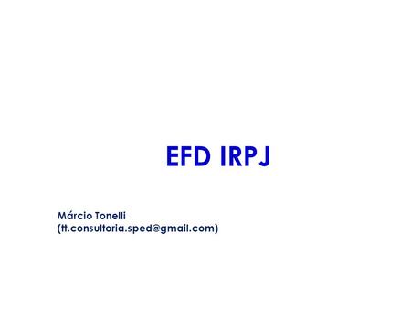 EFD IRPJ Márcio Tonelli (tt.consultoria.sped@gmail.com)