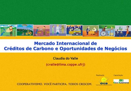(cvalle@lima.coppe.ufrj) Mercado Internacional de Créditos de Carbono e Oportunidades de Negócios Claudia do Valle (cvalle@lima.coppe.ufrj)