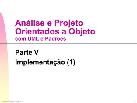 © Nabor C. Mendonça 2001 1 Análise e Projeto Orientados a Objeto com UML e Padrões Parte V Implementação (1)