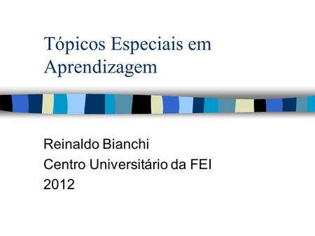 Tópicos Especiais em Aprendizagem Reinaldo Bianchi Centro Universitário da FEI 2012.