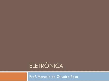 ELETRÔNICA Prof. Marcelo de Oliveira Rosa. Eletrônica Conteúdo Materiais semicondutores Diodos Transistores BJT Transistores JFET, MOSFET Amplificadores.