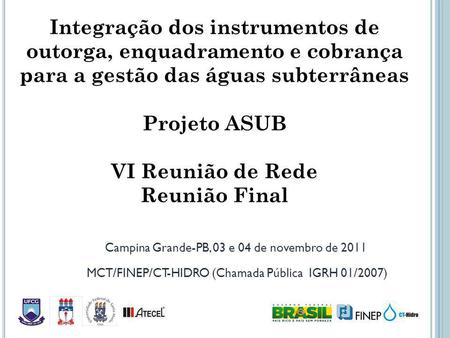 Integração dos instrumentos de outorga, enquadramento e cobrança para a gestão das águas subterrâneas Projeto ASUB VI Reunião de Rede Reunião Final Campina.