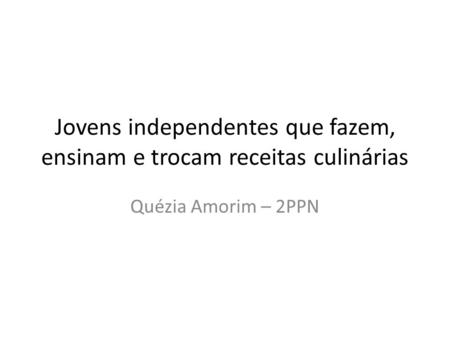 Jovens independentes que fazem, ensinam e trocam receitas culinárias Quézia Amorim – 2PPN.