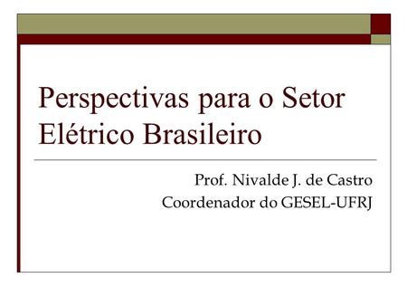 Perspectivas para o Setor Elétrico Brasileiro Prof. Nivalde J. de Castro Coordenador do GESEL-UFRJ.