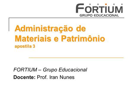 Administração de Materiais e Patrimônio apostila 3 FORTIUM – Grupo Educacional Docente: Prof. Iran Nunes.