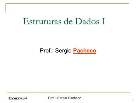 Prof.: Sergio Pacheco Estruturas de Dados I Prof.: Sergio Pacheco 1.