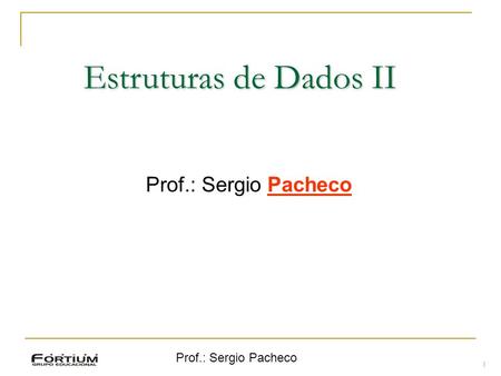 Estruturas de Dados II Prof.: Sergio Pacheco Prof.: Sergio Pacheco 1 1.