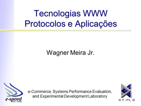 E-Commerce, Systems Performance Evaluation, and Experimental Development Laboratory Tecnologias WWW Protocolos e Aplicações Wagner Meira Jr.