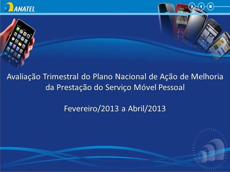 Avaliação Trimestral do Plano Nacional de Ação de Melhoria da Prestação do Serviço Móvel Pessoal Fevereiro/2013 a Abril/2013.