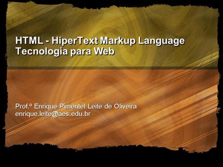 AES - Academia de Ensino Superior - 2005 HTML - HiperText Markup Language Tecnologia para Web Prof.º Enrique Pimentel Leite de Oliveira