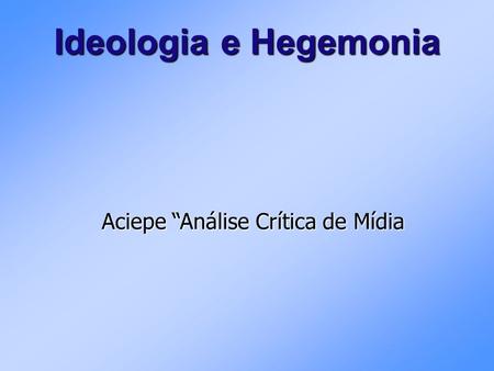 Ideologia e Hegemonia Aciepe “Análise Crítica de Mídia.